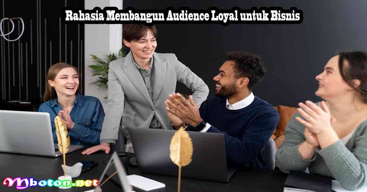 Rahasia Membangun Audience Loyal untuk Bisnis