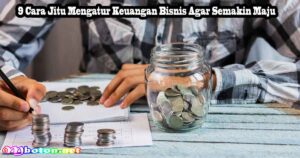 9 Cara Jitu Mengatur Keuangan Bisnis Agar Semakin Maju