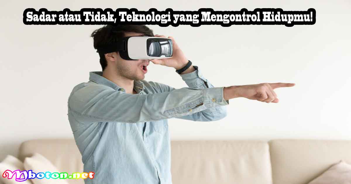 Sadar atau Tidak, Teknologi yang Mengontrol Hidupmu!